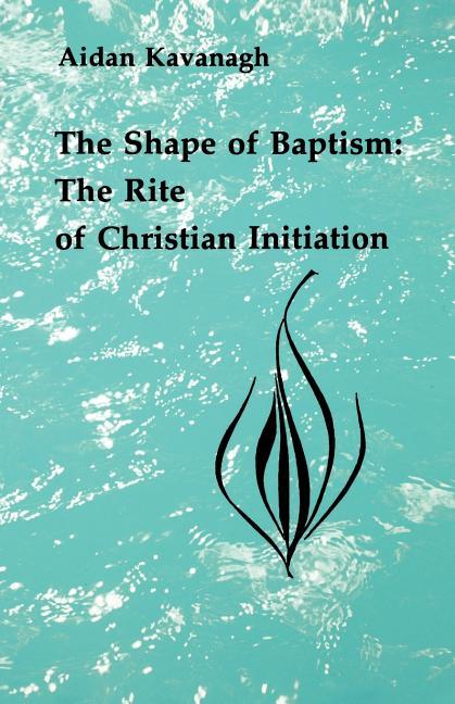 Shape of Baptism: The Rite of Christian Initiation