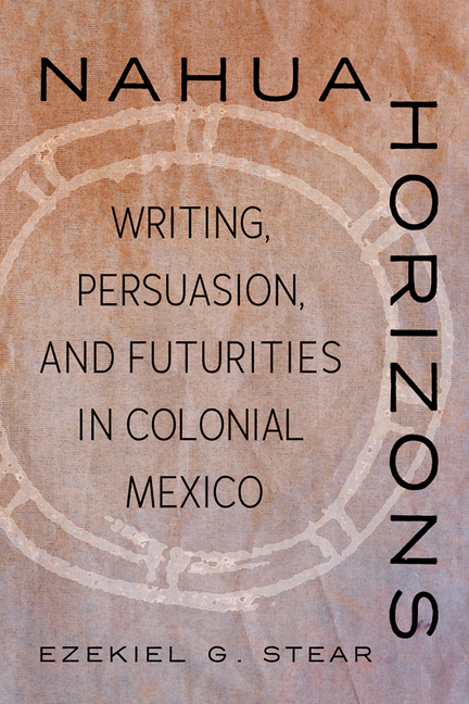 Nahua Horizons: Writing, Persuasion, and Futurities in Colonial Mexico