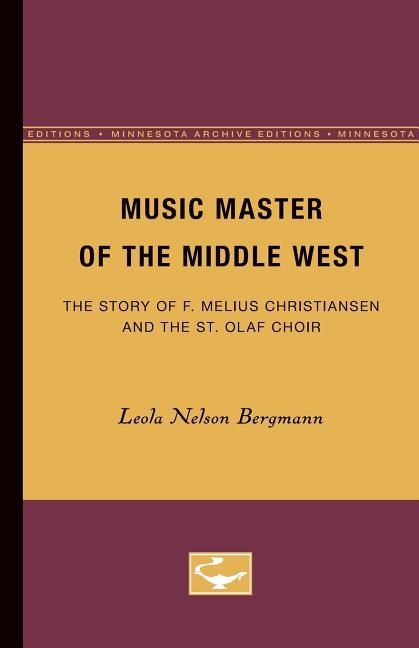 Music Master of the Middle West: The Story of F. Melius Christiansen and the St. Olaf Choir (Minne)
