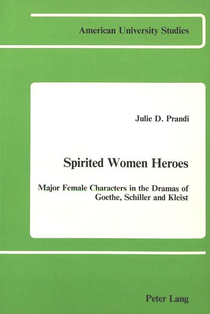 Spirited Women Heroes: Major Female Characters in the Dramas of Goethe, Schiller and Kleist