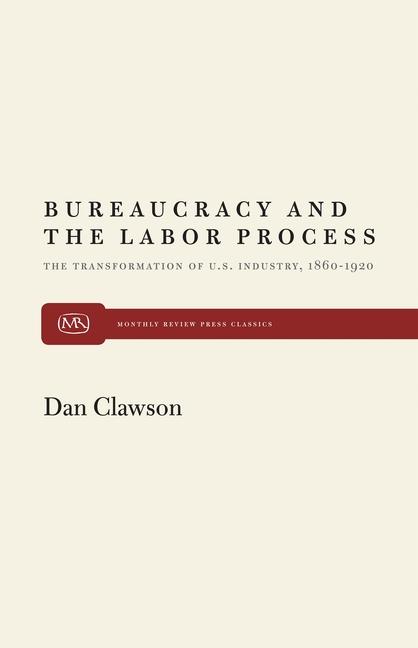 Bureaucracy and the Labor Process: The Transformation of U. S. Industry, 1860-1920 (Revised)