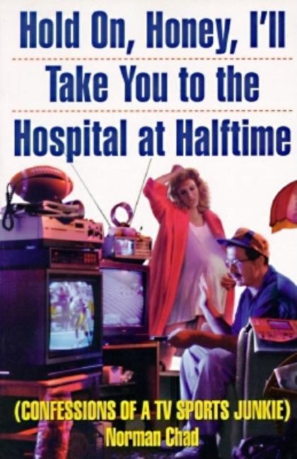 Hold On, Honey, I'll Take You to the Hospital at Halftime: Confessions of a TV Sports Junkie
