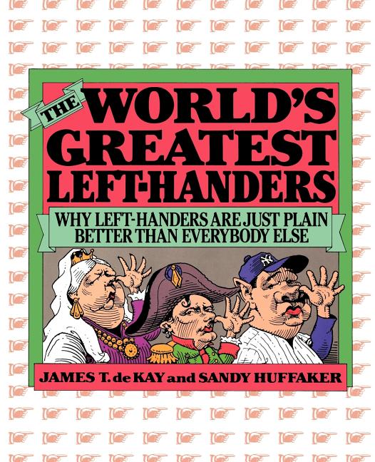 World's Greatest Left-Handers: Why Left-Handers are Just Plain Better Than Everybody Else