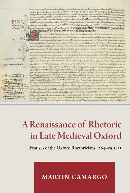 Renaissance of Rhetoric in Late Medieval Oxford: Treatises of the Oxford Rhetoricians, 1364-Ca. 1435