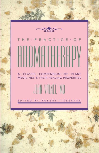 Practice of Aromatherapy: A Classic Compendium of Plant Medicines and Their Healing Properties (Orig