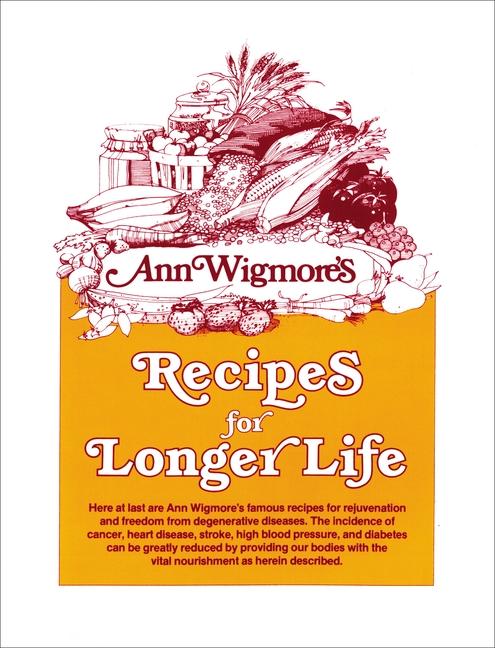 Recipes for Longer Life: Ann Wigmore's Famous Recipes for Rejuvenation and Freedom from Degenerative