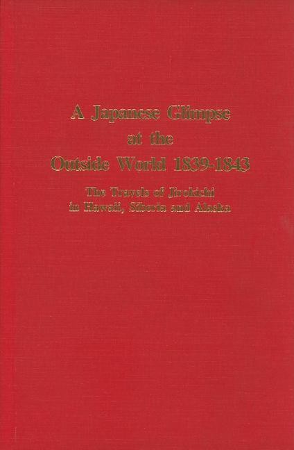 Japanese Glimpse at the Outside World 1839-1843: The Travels of Jirokichi in Hawaii, Siberia and Ala