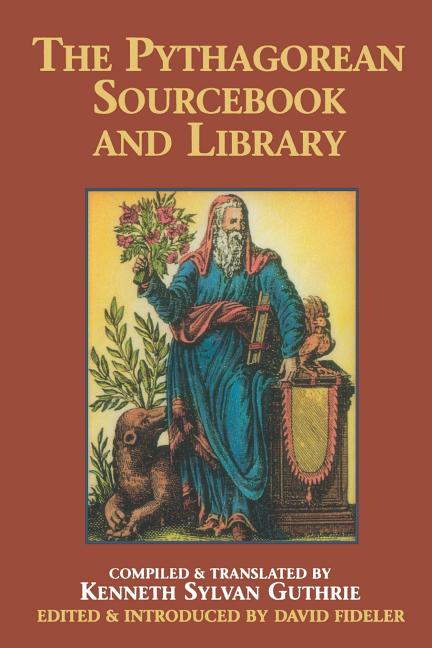 Pythagorean Sourcebook and Library: An Anthology of Ancient Writings Which Relate to Pythagoras and 