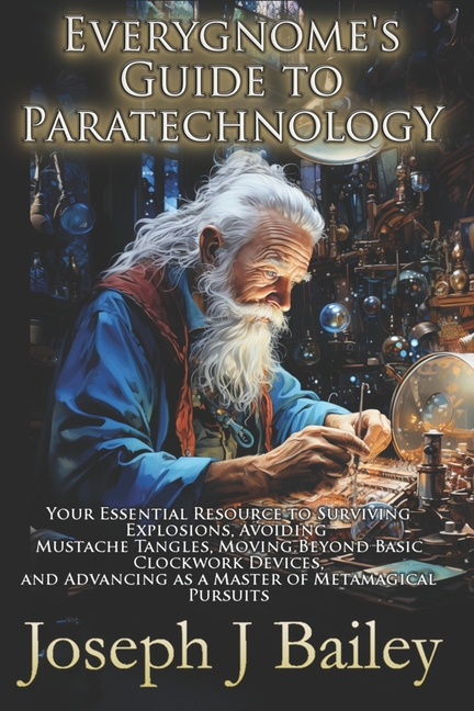 Everygnome's Guide to Paratechnology: Your Essential Resource to Surviving Explosions, Avoiding Must