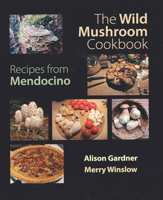 Wild Mushroom Cookbook: Recipes from Mendocino for Cooks Everywhere