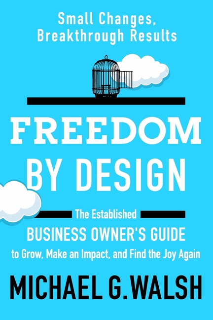 Freedom by Design: The Established Business Owner's Guide to Grow, Make an Impact, and Find the Joy 