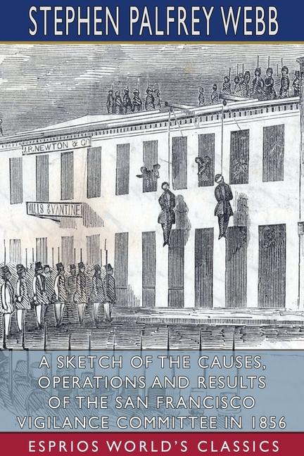 Sketch of the Causes, Operations and Results of the San Francisco Vigilance Committee in 1856 (Espri