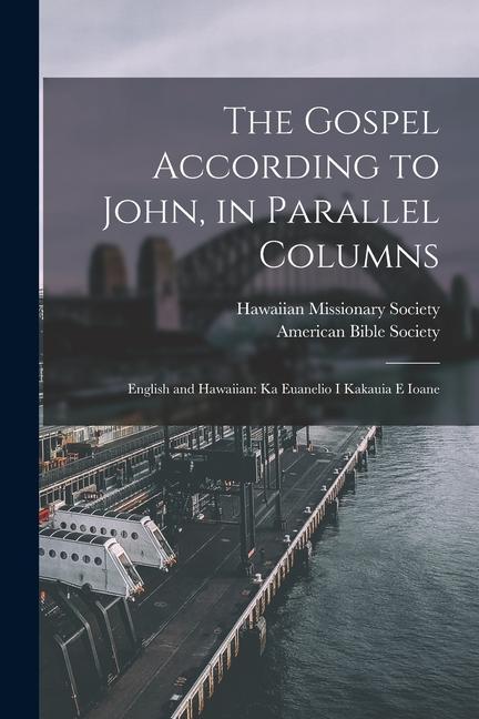 Gospel According to John, in Parallel Columns: English and Hawaiian: Ka Euanelio I Kakauia E Ioane