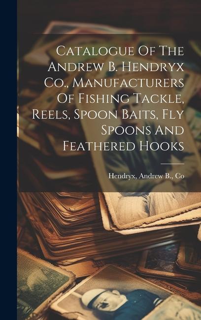 Catalogue Of The Andrew B. Hendryx Co., Manufacturers Of Fishing Tackle, Reels, Spoon Baits, Fly Spo