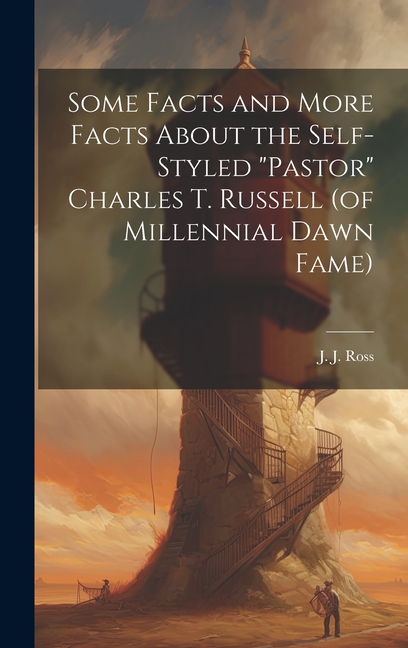 Some Facts and More Facts About the Self-styled "Pastor" Charles T. Russell (of Millennial Dawn Fame
