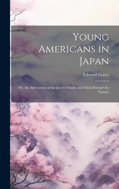 Young Americans in Japan: Or, the Adventures of the Jewett Family and Their Friend Oto Nambo