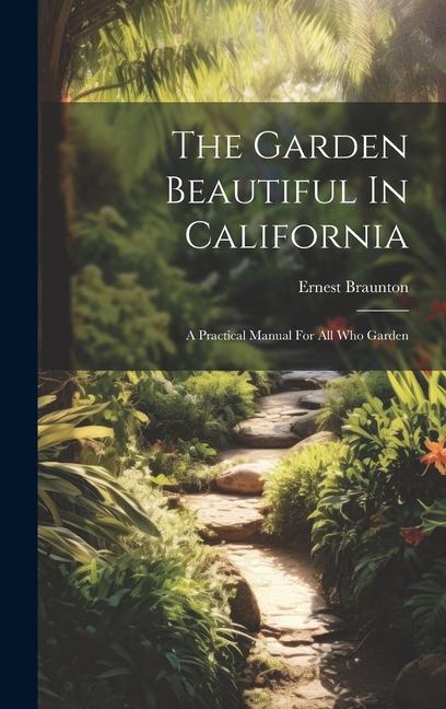 Garden Beautiful In California: A Practical Manual For All Who Garden