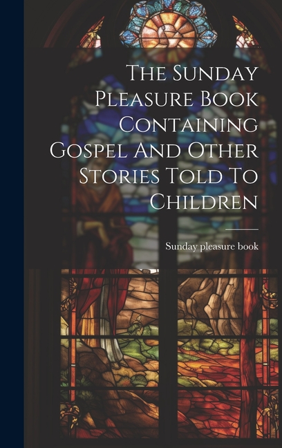 Sunday Pleasure Book Containing Gospel And Other Stories Told To Children