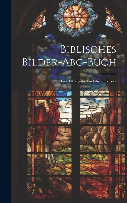 Biblisches Bilder-abc-buch: Eine Christgabe Für Christenkinder