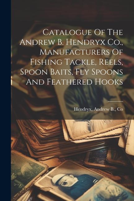 Catalogue Of The Andrew B. Hendryx Co., Manufacturers Of Fishing Tackle, Reels, Spoon Baits, Fly Spo