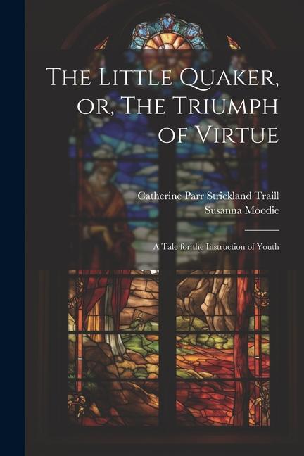 Little Quaker, or, The Triumph of Virtue: A Tale for the Instruction of Youth