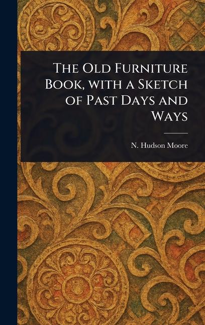 Old Furniture Book, With a Sketch of Past Days and Ways