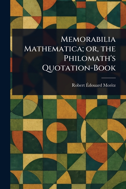 Memorabilia Mathematica; or, the Philomath's Quotation-Book