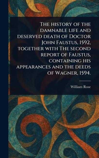 History of the Damnable Life and Deserved Death of Doctor John Faustus, 1592, Together With The Seco