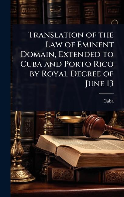 Translation of the Law of Eminent Domain, Extended to Cuba and Porto Rico by Royal Decree of June 13