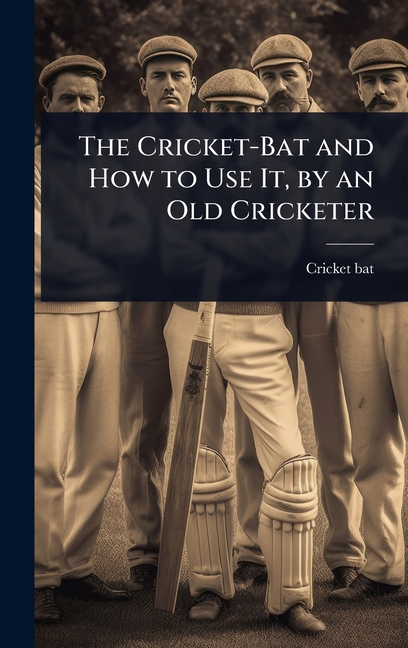 Cricket-Bat and How to Use It, by an Old Cricketer
