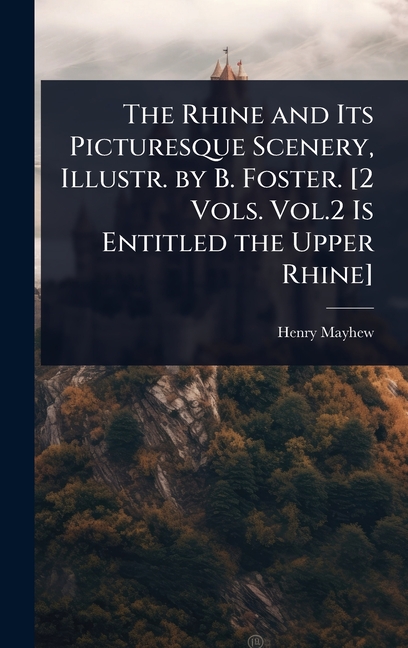 Rhine and Its Picturesque Scenery, Illustr. by B. Foster. [2 Vols. Vol.2 Is Entitled the Upper Rhine
