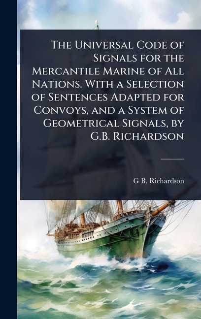Universal Code of Signals for the Mercantile Marine of All Nations. With a Selection of Sentences Ad