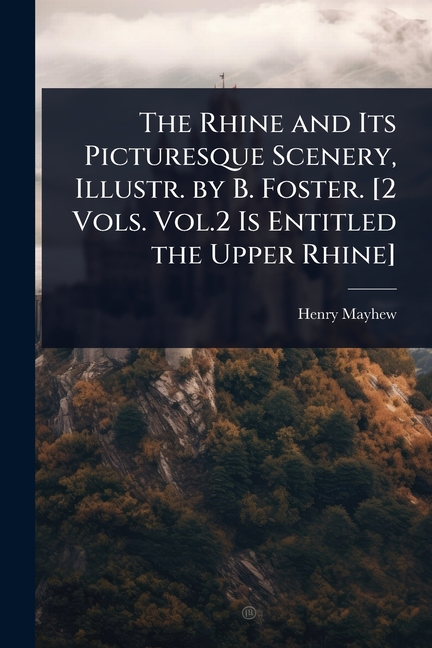 Rhine and Its Picturesque Scenery, Illustr. by B. Foster. [2 Vols. Vol.2 Is Entitled the Upper Rhine