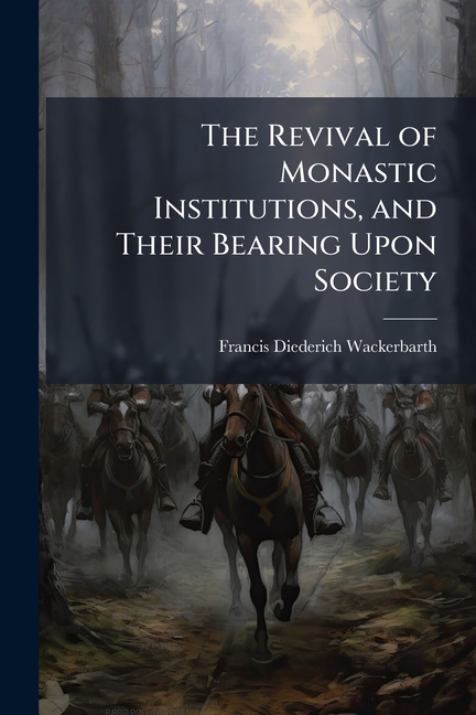 Revival of Monastic Institutions, and Their Bearing Upon Society