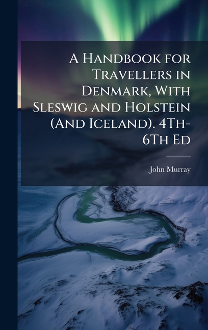 Handbook for Travellers in Denmark, With Sleswig and Holstein (And Iceland). 4Th-6Th Ed