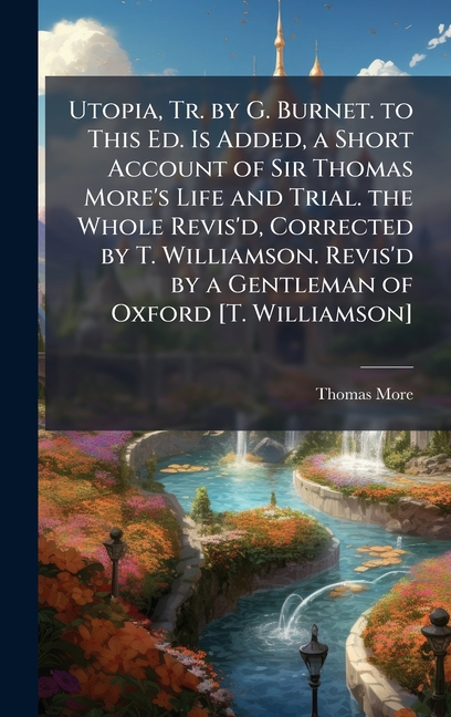 Utopia, Tr. by G. Burnet. to This Ed. Is Added, a Short Account of Sir Thomas More's Life and Trial.