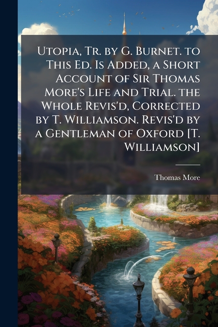 Utopia, Tr. by G. Burnet. to This Ed. Is Added, a Short Account of Sir Thomas More's Life and Trial.