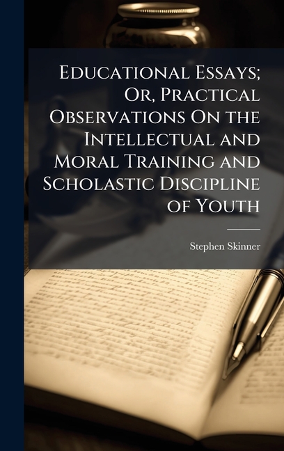 Educational Essays; Or, Practical Observations On the Intellectual and Moral Training and Scholastic