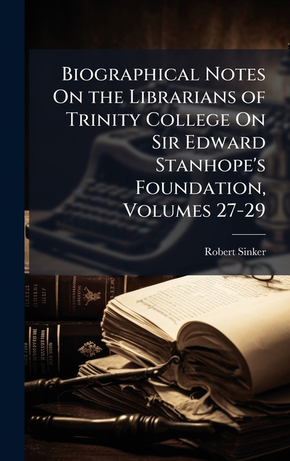 Biographical Notes On the Librarians of Trinity College On Sir Edward Stanhope's Foundation, Volumes