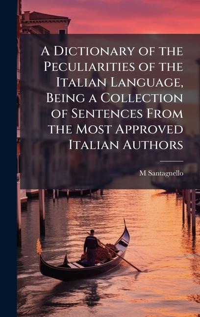 Dictionary of the Peculiarities of the Italian Language, Being a Collection of Sentences From the Mo