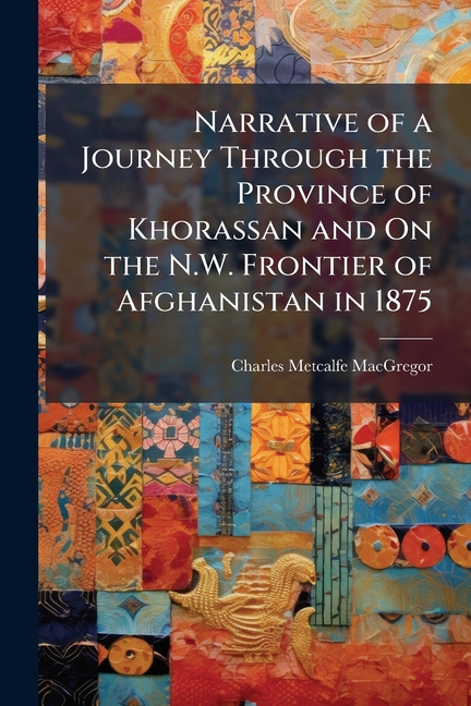 Narrative of a Journey Through the Province of Khorassan and On the N.W. Frontier of Afghanistan in 