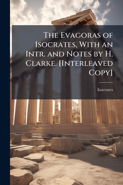 Evagoras of Isocrates, With an Intr. and Notes by H. Clarke. [Interleaved Copy]