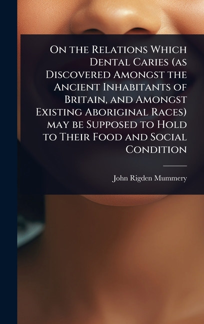 On the Relations Which Dental Caries (as Discovered Amongst the Ancient Inhabitants of Britain, and 