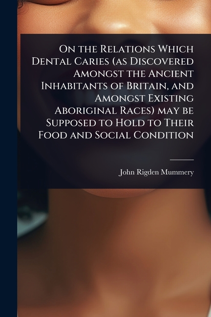 On the Relations Which Dental Caries (as Discovered Amongst the Ancient Inhabitants of Britain, and 