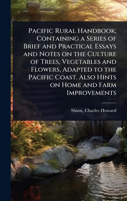 Pacific Rural Handbook; Containing a Series of Brief and Practical Essays and Notes on the Culture o