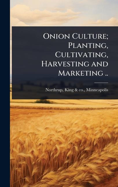 Onion Culture; Planting, Cultivating, Harvesting and Marketing ..