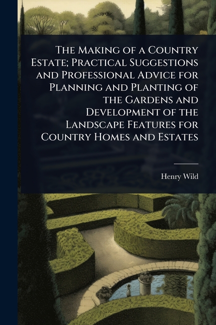 Making of a Country Estate; Practical Suggestions and Professional Advice for Planning and Planting 