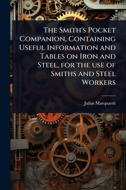Smith's Pocket Companion, Containing Useful Information and Tables on Iron and Steel, for the use of