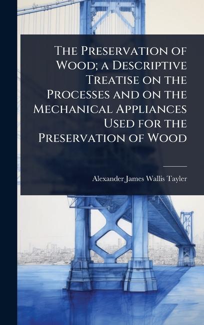 Preservation of Wood; a Descriptive Treatise on the Processes and on the Mechanical Appliances Used 
