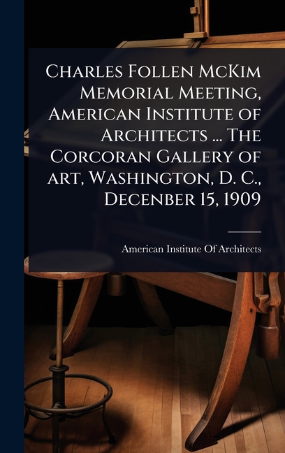 Charles Follen McKim Memorial Meeting, American Institute of Architects ... The Corcoran Gallery of 